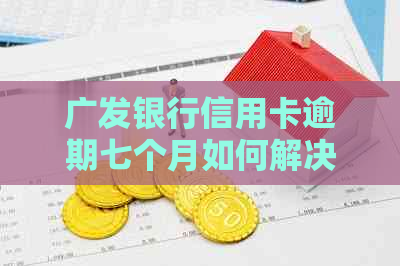 广发银行信用卡逾期七个月如何解决