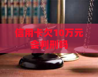 信用卡欠10万元会判刑吗