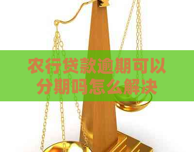 农行贷款逾期可以分期吗怎么解决