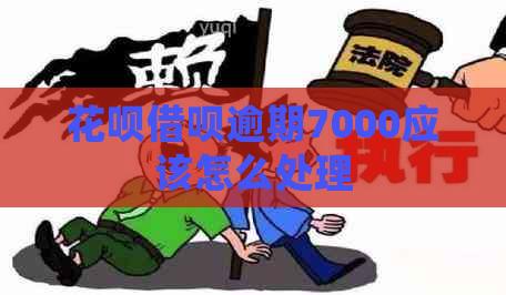 花呗借呗逾期7000应该怎么处理