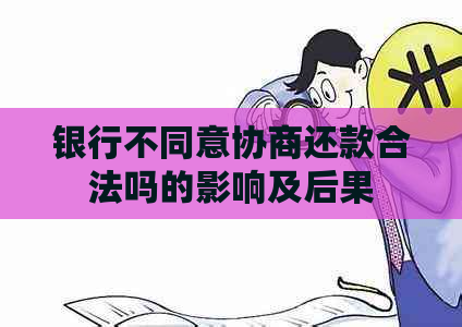 银行不同意协商还款合法吗的影响及后果