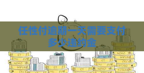 任性付逾期一天需要支付多少违约金