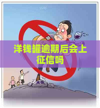 洋钱罐逾期后会上吗