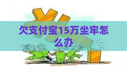 欠支付宝15万坐牢怎么办