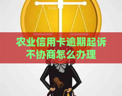 农业信用卡逾期起诉不协商怎么办理