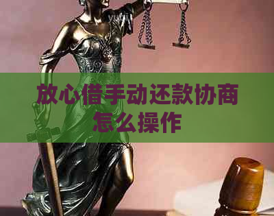 放心借手动还款协商怎么操作