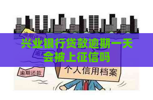 兴业银行贷款逾期一天会被上吗