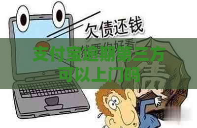 支付宝逾期第三方可以上门吗