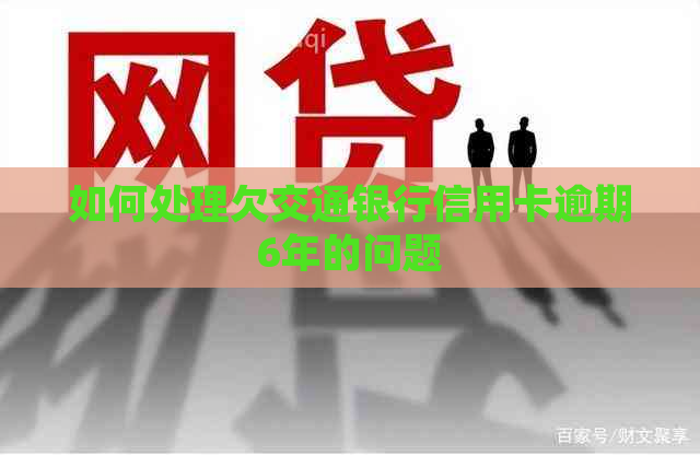 如何处理欠交通银行信用卡逾期6年的问题