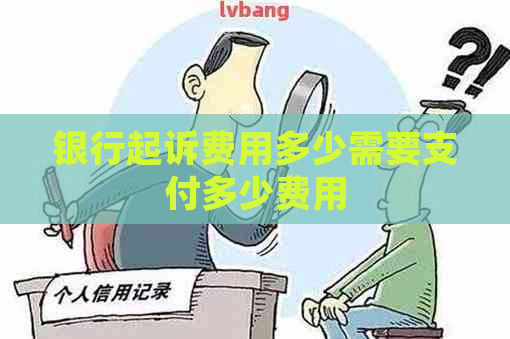 银行起诉费用多少需要支付多少费用