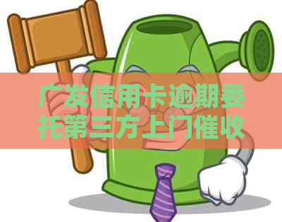 广发信用卡逾期委托第三方上门