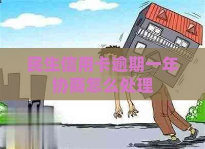 民生信用卡逾期一年协商怎么处理