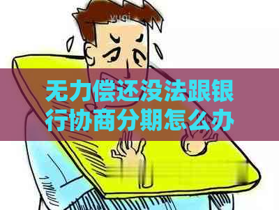 无力偿还没法跟银行协商分期怎么办