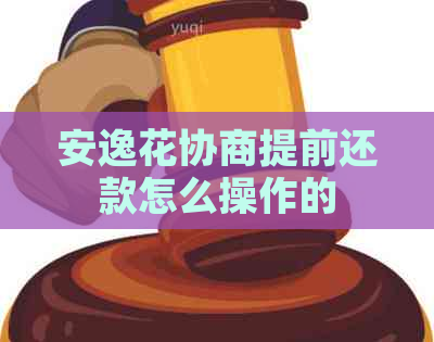 安逸花协商提前还款怎么操作的