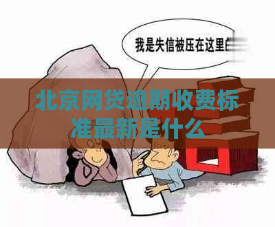 北京网贷逾期收费标准最新是什么