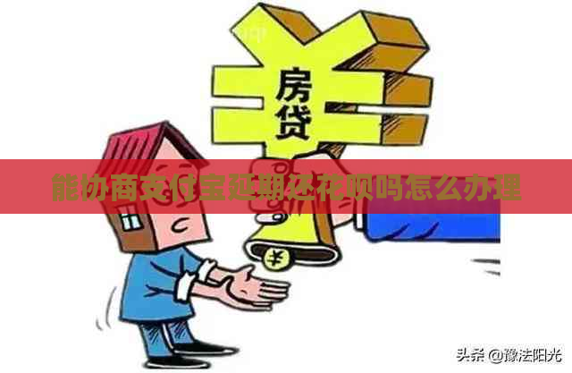 能协商支付宝延期还花呗吗怎么办理