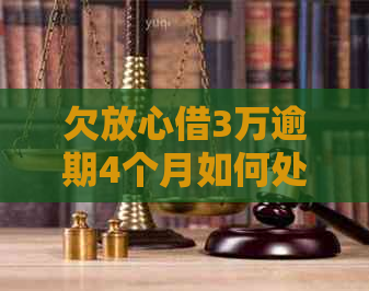 欠放心借3万逾期4个月如何处理