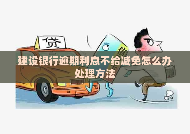 建设银行逾期利息不给减免怎么办处理方法