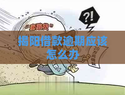 揭阳借款逾期应该怎么办