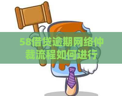 58借贷逾期网络仲裁流程如何进行