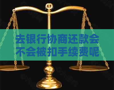 去银行协商还款会不会被扣手续费呢