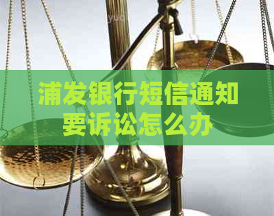 浦发银行短信通知要诉讼怎么办