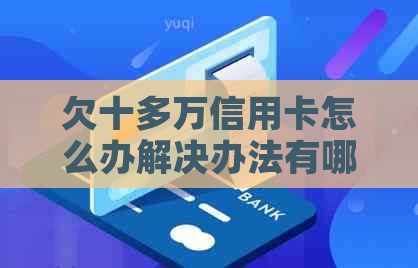 欠十多万信用卡怎么办解决办法有哪些