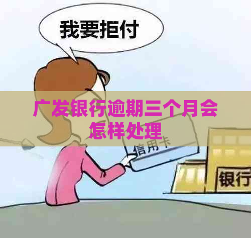 广发银行逾期三个月会怎样处理