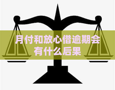 月付和放心借逾期会有什么后果