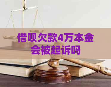 借呗欠款4万本金会被起诉吗