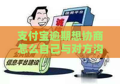 支付宝逾期想协商怎么自己与对方沟通