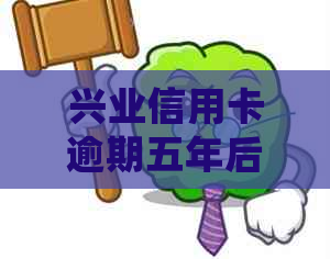 兴业信用卡逾期五年后的后果及处理办法