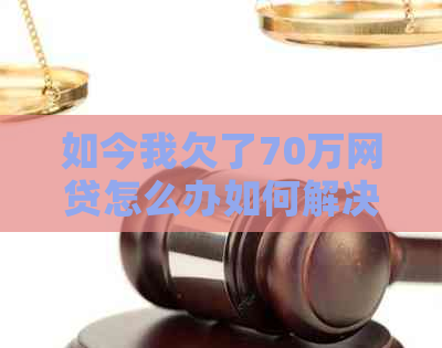 如今我欠了70万网贷怎么办如何解决