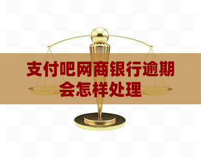 支付吧网商银行逾期会怎样处理