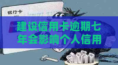 建设信用卡逾期七年会影响个人信用吗