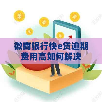 徽商银行快e贷逾期费用高如何解决