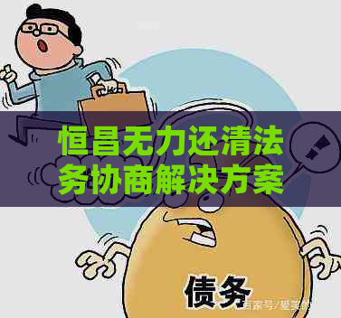 恒昌无力还清法务协商解决方案