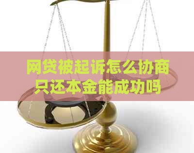 网贷被起诉怎么协商只还本金能成功吗