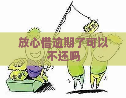 放心借逾期了可以不还吗