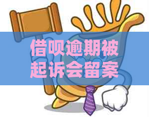 借呗逾期被起诉会留案底吗