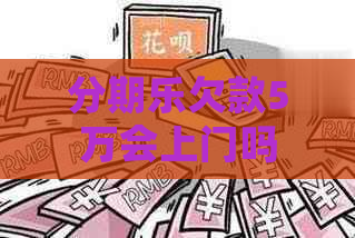 欠款5万会上门吗