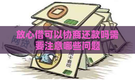 放心借可以协商还款吗需要注意哪些问题