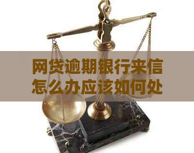 网贷逾期银行来信怎么办应该如何处理