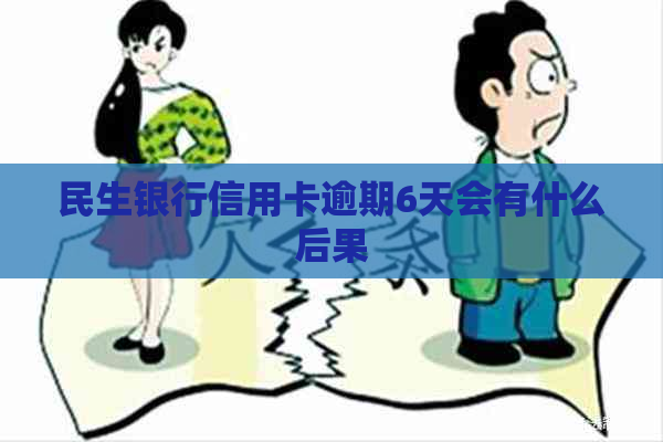 民生银行信用卡逾期6天会有什么后果