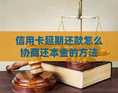 信用卡延期还款怎么协商还本金的方法