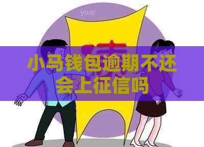 小马钱包逾期不还会上吗