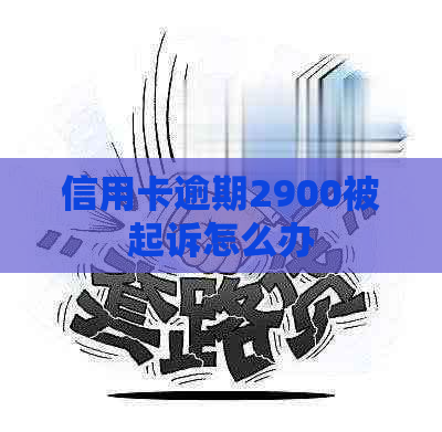 信用卡逾期2900被起诉怎么办