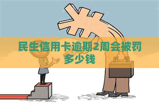 民生信用卡逾期2周会被罚多少钱