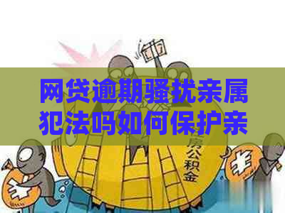 网贷逾期亲属犯法吗如何保护亲属权益