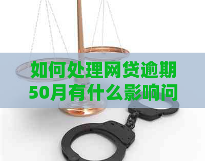 如何处理网贷逾期50月有什么影响问题